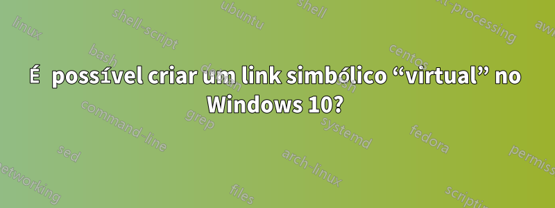 É possível criar um link simbólico “virtual” no Windows 10?