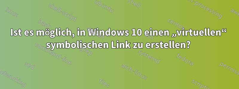 Ist es möglich, in Windows 10 einen „virtuellen“ symbolischen Link zu erstellen?