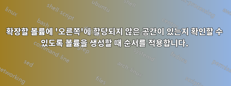 확장할 볼륨에 '오른쪽'에 할당되지 않은 공간이 있는지 확인할 수 있도록 볼륨을 생성할 때 순서를 적용합니다.