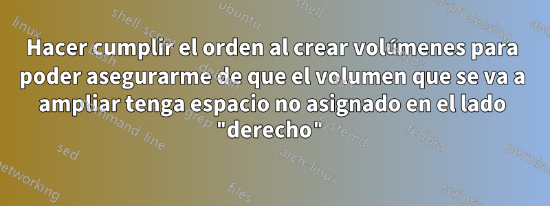 Hacer cumplir el orden al crear volúmenes para poder asegurarme de que el volumen que se va a ampliar tenga espacio no asignado en el lado "derecho"