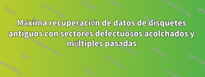Máxima recuperación de datos de disquetes antiguos con sectores defectuosos acolchados y múltiples pasadas