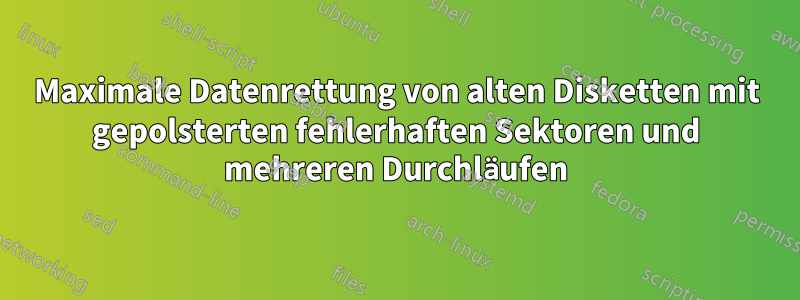 Maximale Datenrettung von alten Disketten mit gepolsterten fehlerhaften Sektoren und mehreren Durchläufen