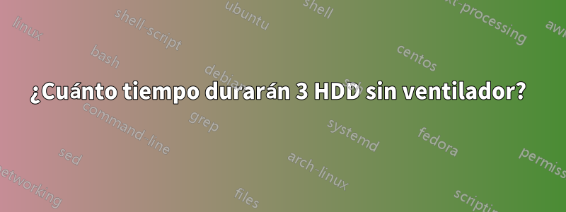 ¿Cuánto tiempo durarán 3 HDD sin ventilador? 