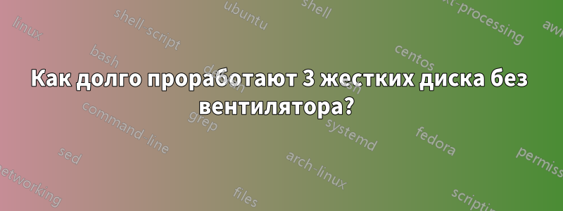 Как долго проработают 3 жестких диска без вентилятора? 
