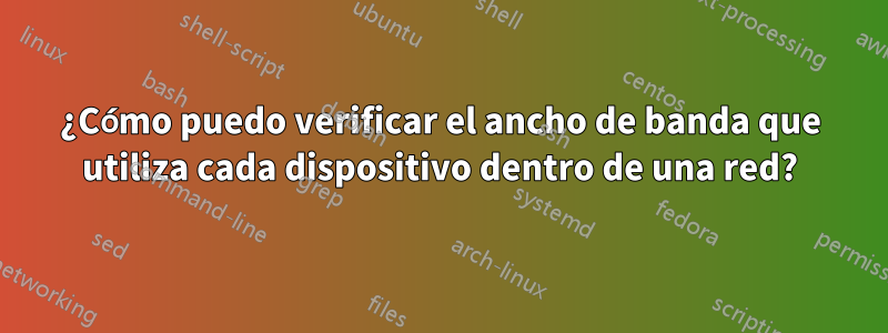 ¿Cómo puedo verificar el ancho de banda que utiliza cada dispositivo dentro de una red?