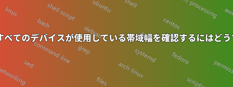 ネットワーク内のすべてのデバイスが使用している帯域幅を確認するにはどうすればよいですか?