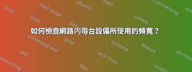 如何檢查網路內每台設備所使用的頻寬？