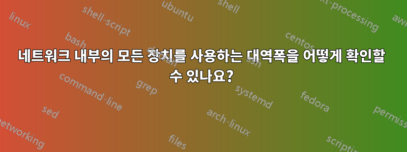 네트워크 내부의 모든 장치를 사용하는 대역폭을 어떻게 확인할 수 있나요?