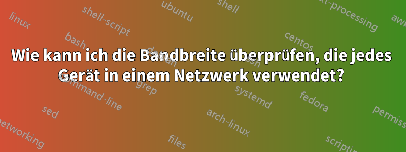 Wie kann ich die Bandbreite überprüfen, die jedes Gerät in einem Netzwerk verwendet?