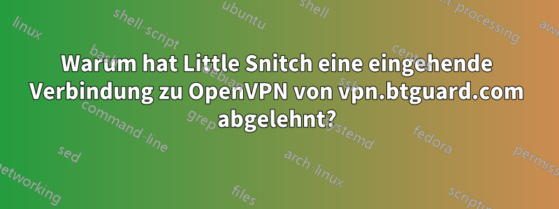 Warum hat Little Snitch eine eingehende Verbindung zu OpenVPN von vpn.btguard.com abgelehnt?