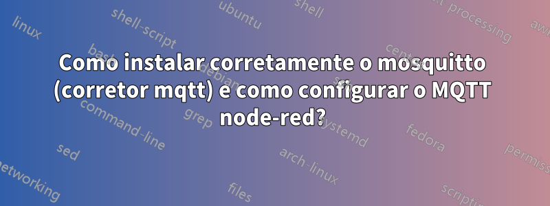 Como instalar corretamente o mosquitto (corretor mqtt) e como configurar o MQTT node-red?