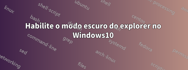 Habilite o modo escuro do explorer no Windows10