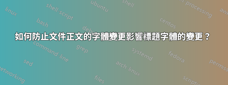 如何防止文件正文的字體變更影響標題字體的變更？