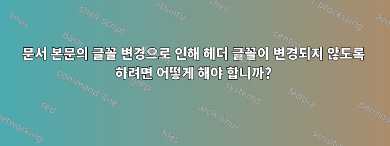 문서 본문의 글꼴 변경으로 인해 헤더 글꼴이 변경되지 않도록 하려면 어떻게 해야 합니까?