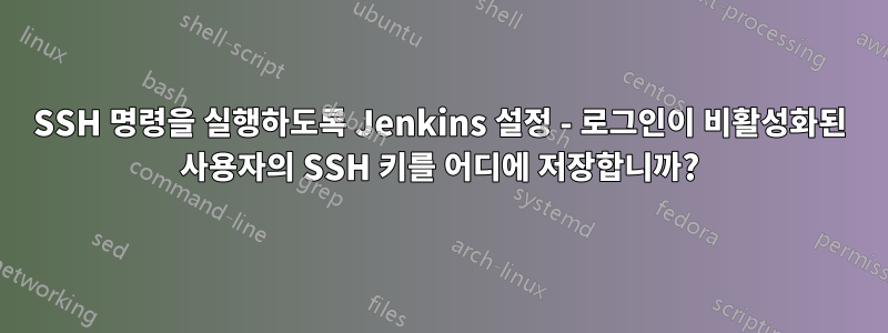 SSH 명령을 실행하도록 Jenkins 설정 - 로그인이 비활성화된 사용자의 SSH 키를 어디에 저장합니까?