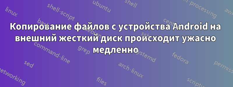 Копирование файлов с устройства Android на внешний жесткий диск происходит ужасно медленно
