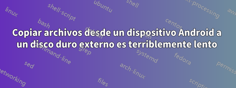 Copiar archivos desde un dispositivo Android a un disco duro externo es terriblemente lento
