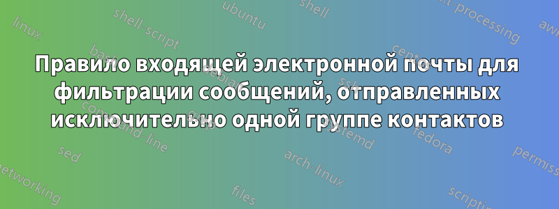 Правило входящей электронной почты для фильтрации сообщений, отправленных исключительно одной группе контактов