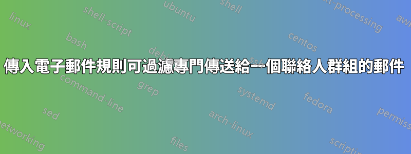 傳入電子郵件規則可過濾專門傳送給一個聯絡人群組的郵件