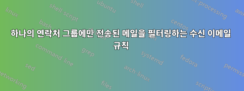 하나의 연락처 그룹에만 전송된 메일을 필터링하는 수신 이메일 규칙
