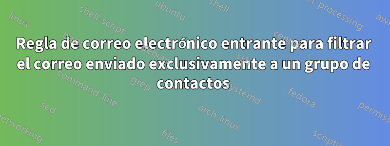 Regla de correo electrónico entrante para filtrar el correo enviado exclusivamente a un grupo de contactos