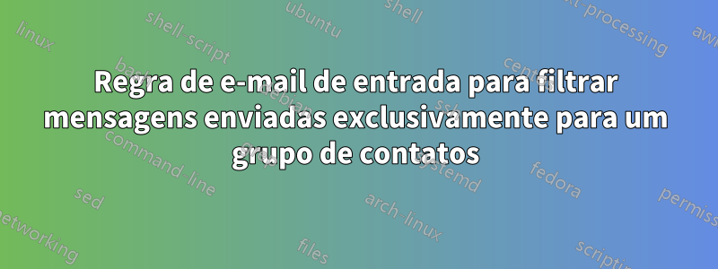 Regra de e-mail de entrada para filtrar mensagens enviadas exclusivamente para um grupo de contatos