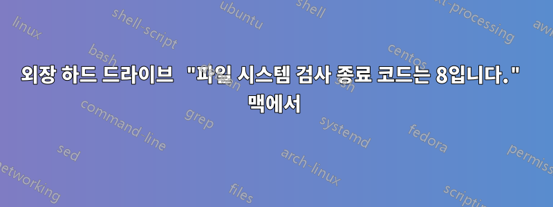 외장 하드 드라이브 "파일 시스템 검사 종료 코드는 8입니다." 맥에서