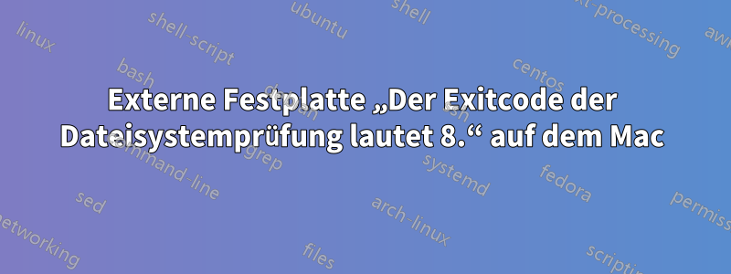 Externe Festplatte „Der Exitcode der Dateisystemprüfung lautet 8.“ auf dem Mac