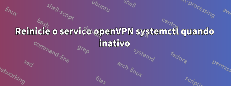 Reinicie o serviço openVPN systemctl quando inativo
