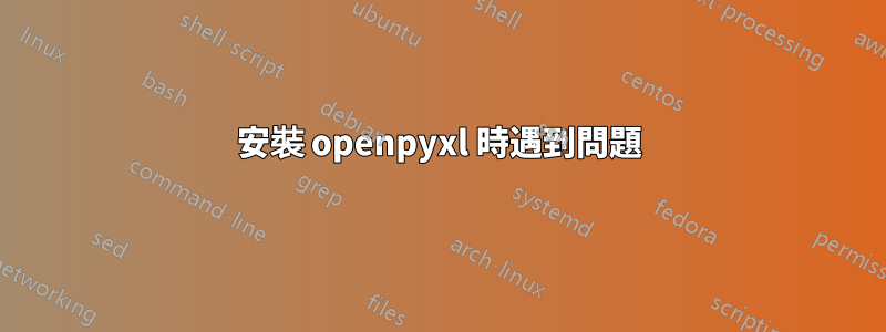 安裝 openpyxl 時遇到問題