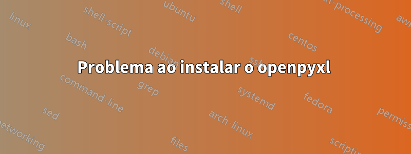 Problema ao instalar o openpyxl
