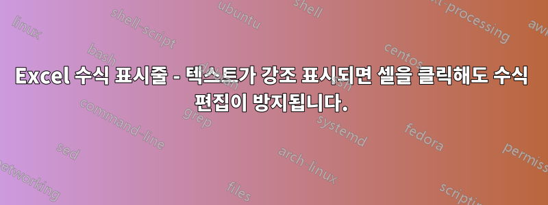 Excel 수식 표시줄 - 텍스트가 강조 표시되면 셀을 클릭해도 수식 편집이 방지됩니다.