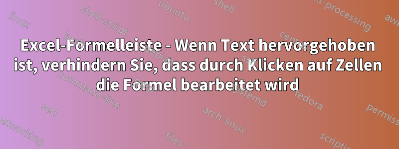 Excel-Formelleiste - Wenn Text hervorgehoben ist, verhindern Sie, dass durch Klicken auf Zellen die Formel bearbeitet wird