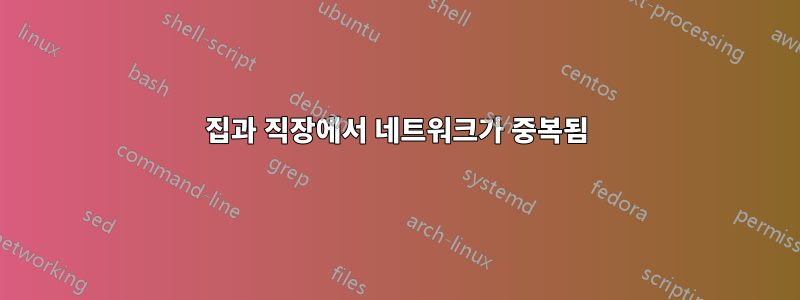 집과 직장에서 네트워크가 중복됨