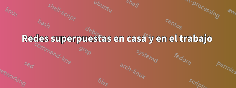 Redes superpuestas en casa y en el trabajo