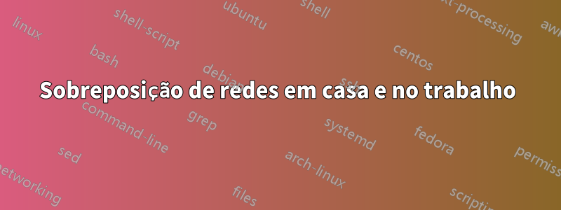 Sobreposição de redes em casa e no trabalho