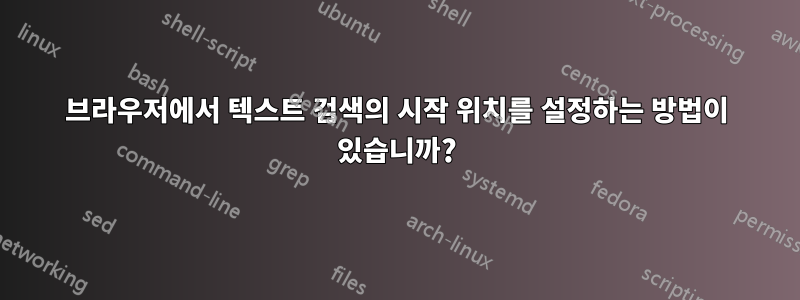 브라우저에서 텍스트 검색의 시작 위치를 설정하는 방법이 있습니까?