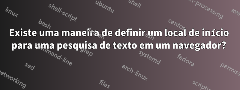 Existe uma maneira de definir um local de início para uma pesquisa de texto em um navegador?