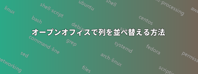 オープンオフィスで列を並べ替える方法
