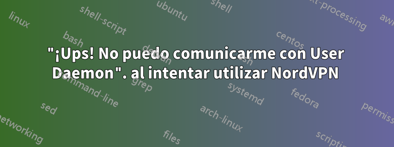 "¡Ups! No puedo comunicarme con User Daemon". al intentar utilizar NordVPN