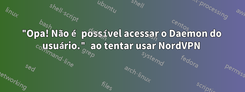 "Opa! Não é possível acessar o Daemon do usuário." ao tentar usar NordVPN