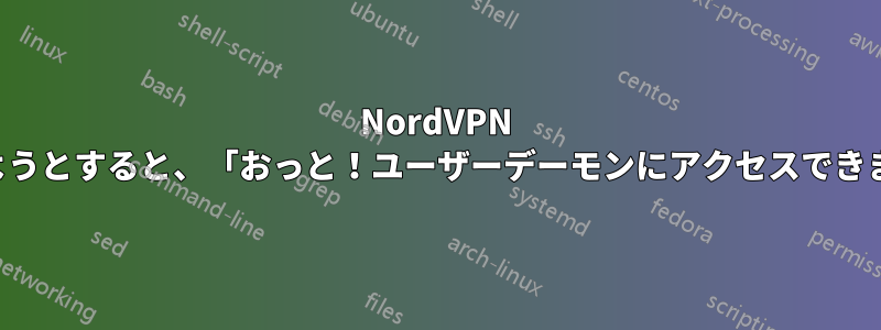 NordVPN を使用しようとすると、「おっと！ユーザーデーモンにアクセスできません。」