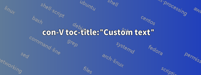 con-V toc-title:"Custom text"