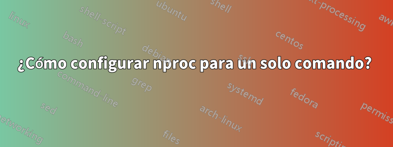 ¿Cómo configurar nproc para un solo comando?