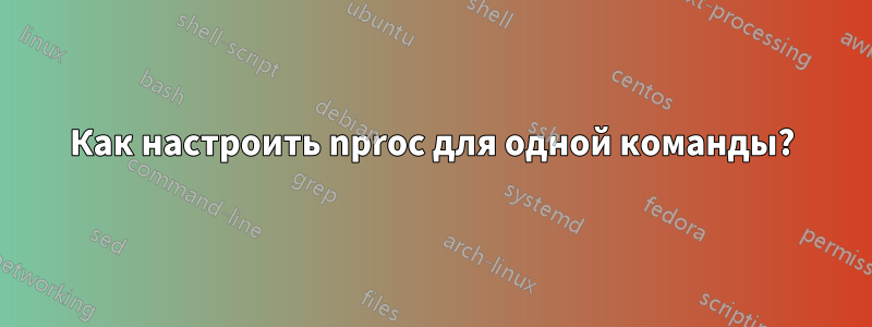 Как настроить nproc для одной команды?