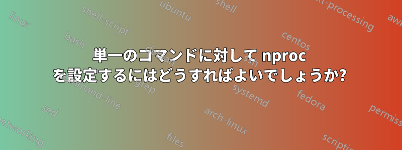 単一のコマンドに対して nproc を設定するにはどうすればよいでしょうか?