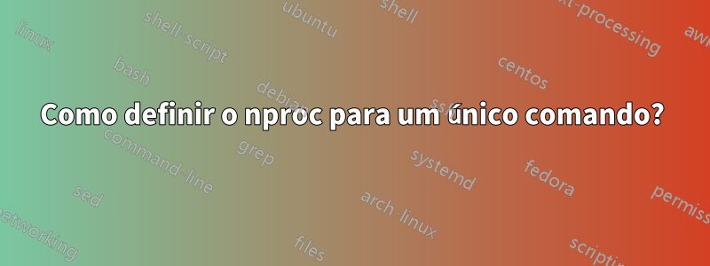 Como definir o nproc para um único comando?