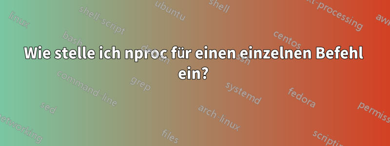 Wie stelle ich nproc für einen einzelnen Befehl ein?