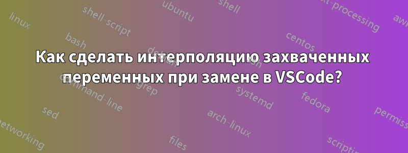 Как сделать интерполяцию захваченных переменных при замене в VSCode?