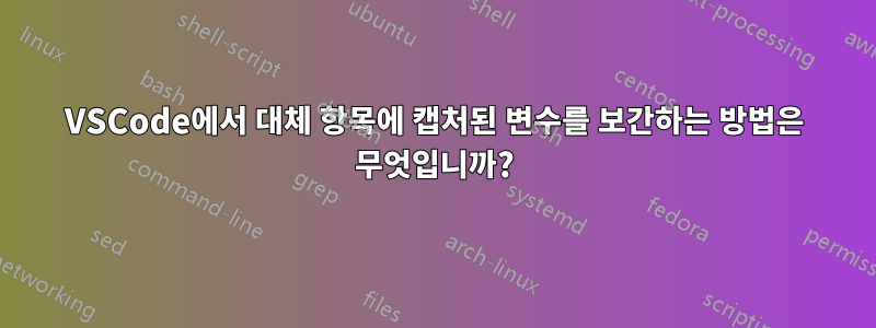 VSCode에서 대체 항목에 캡처된 변수를 보간하는 방법은 무엇입니까?